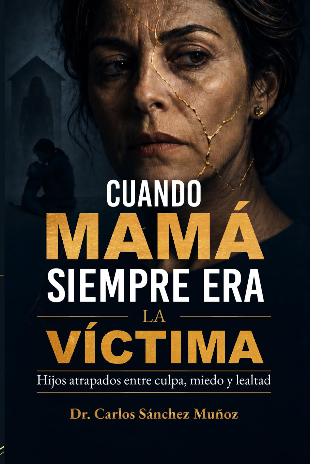 CUANDO MAMÁ SIEMPRE ERA LA VÍCTIMA: Hijos atrapados entre culpa, miedo y lealtad (Heridas que Aprendimos a Llamar Amor)