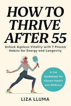 How to Thrive After 55 Unlock Ageless Vitality with 7 Proven Habits for Energy, Longevity, and Health