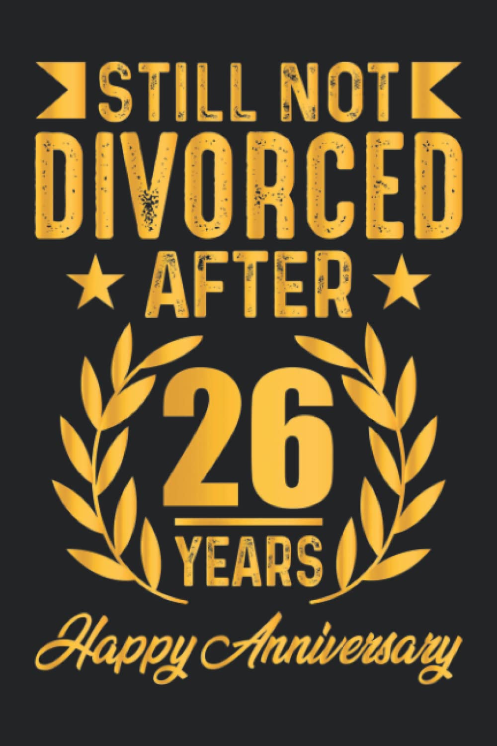 Still Not Divorced After 26 Year Happy Anniversary: Funny 26Th Wedding  Aniversary Gifts For Couple | 26 Year Anniversary Gifts For Wife, Husband |  Lined Notebook 6X9 Inches 100 Pages | Anniversary
