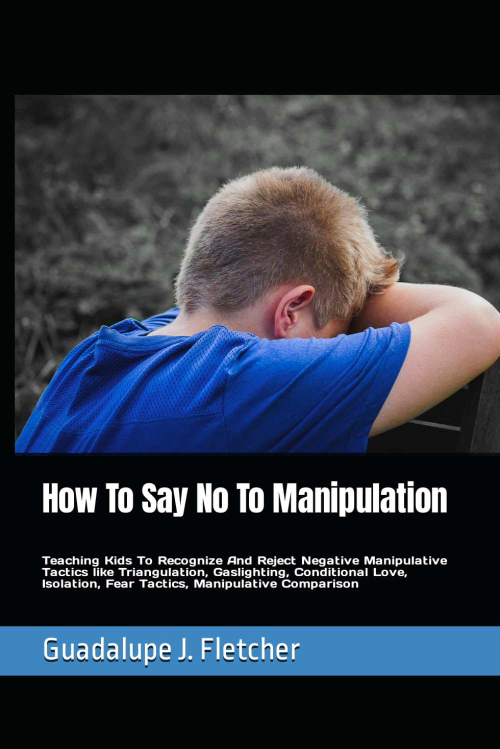 How To Say No To Manipulation: Teaching Kids To Recognize And Reject Negative Manipulative Tactics like Triangulation, Gaslighting, Conditional Love, Isolation, Fear Tactics, Manipulative Comparison