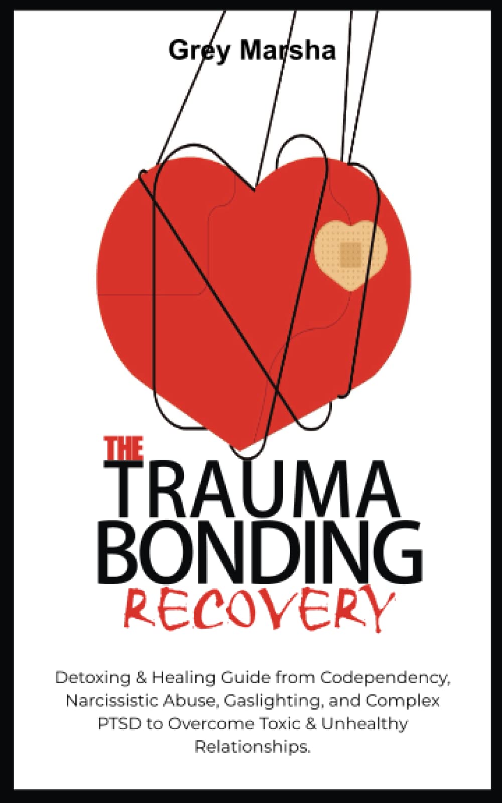 THE TRAUMA BONDING RECOVERY: Detoxing & Healing Guide from Codependency, Narcissistic Abuse, Gaslighting, and Complex PTSD to Overcome Toxic & Unhealthy Relationships.