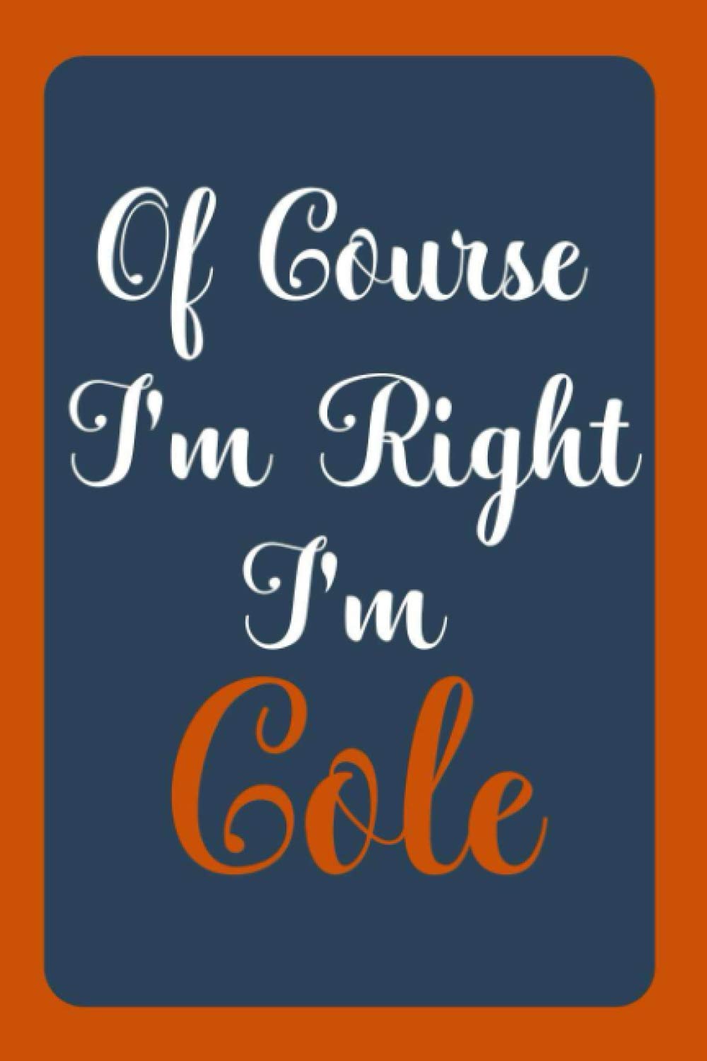 Of Course I'm Right I'm Cole: Notebook Gift, Cole name diary gifts, personalized notebook Cole, Gift Idea for Cole, 120 Pages