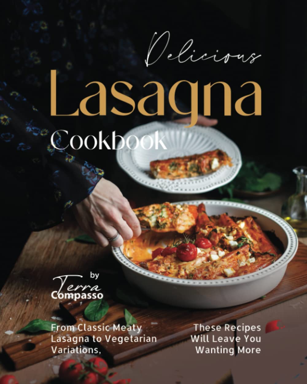 Delicious Lasagna Cookbook: From Classic Meaty Lasagna to Vegetarian Variations, These Recipes Will Leave You Wanting More