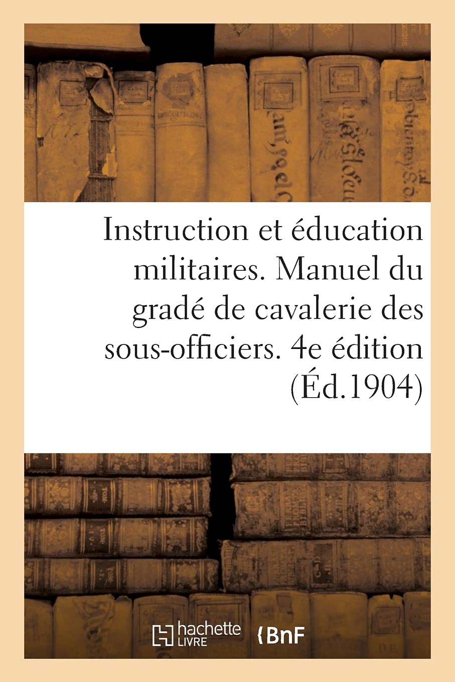 Instruction et éducation militaires. Manuel du gradé de cavalerie, à l'usage des sous-officiers: brigadiers et élèves brigadiers. 4e édition