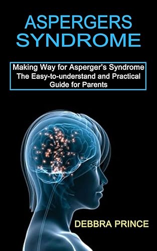 Aspergers Syndrome: The Easy-to-understand and Practical Guide for Parents (Making Way for Asperger's Syndrome)