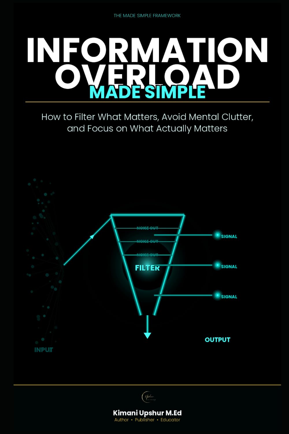 Information Overload Made Simple: How to Filter What Matters, Avoid Mental Clutter, and Focus on What Actually Matters (The Made Simple Framework: Clear thinking for complex systems.)