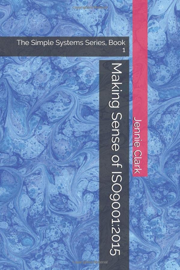 Making Sense of ISO9001:2015: The Simple Systems Series, Book 1