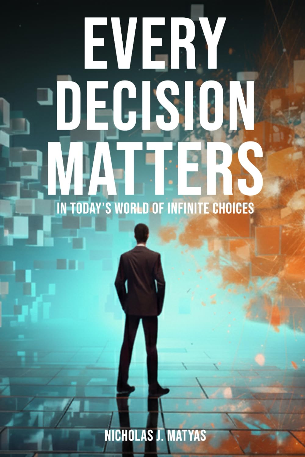 EVERY DECISION MATTERS: In Today’s World Of Infinite Choices