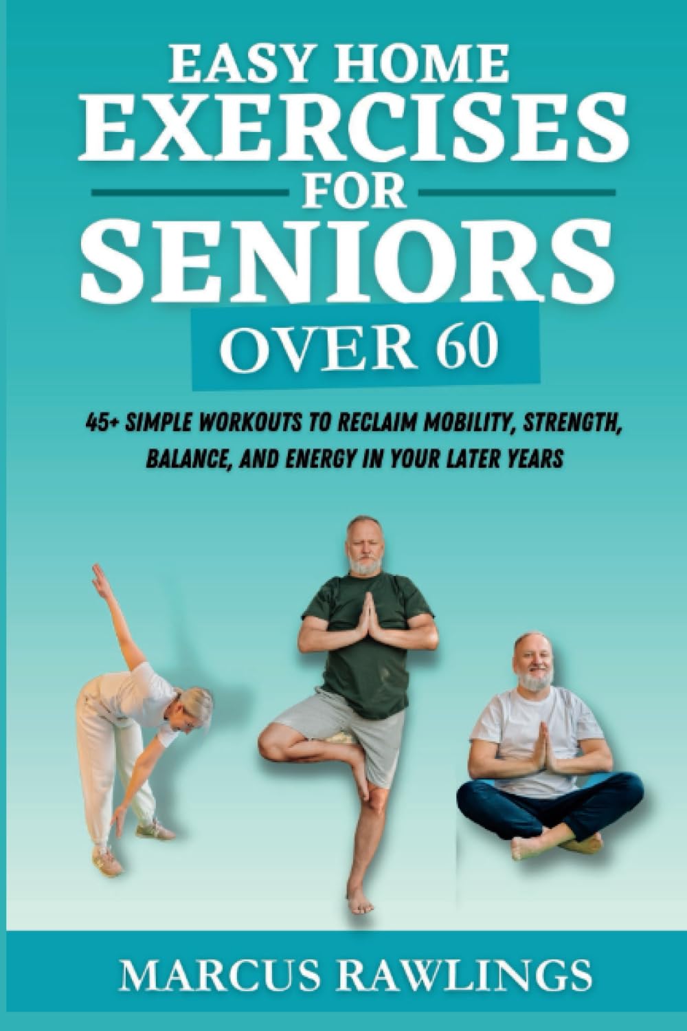 Easy Home Exercises for Seniors Over 60: 45+ Simple Workouts to Reclaim Mobility, Strength, Balance, and Energy in Your Later Years (Staying Active ... as You Age: A Fitness Program for Seniors)