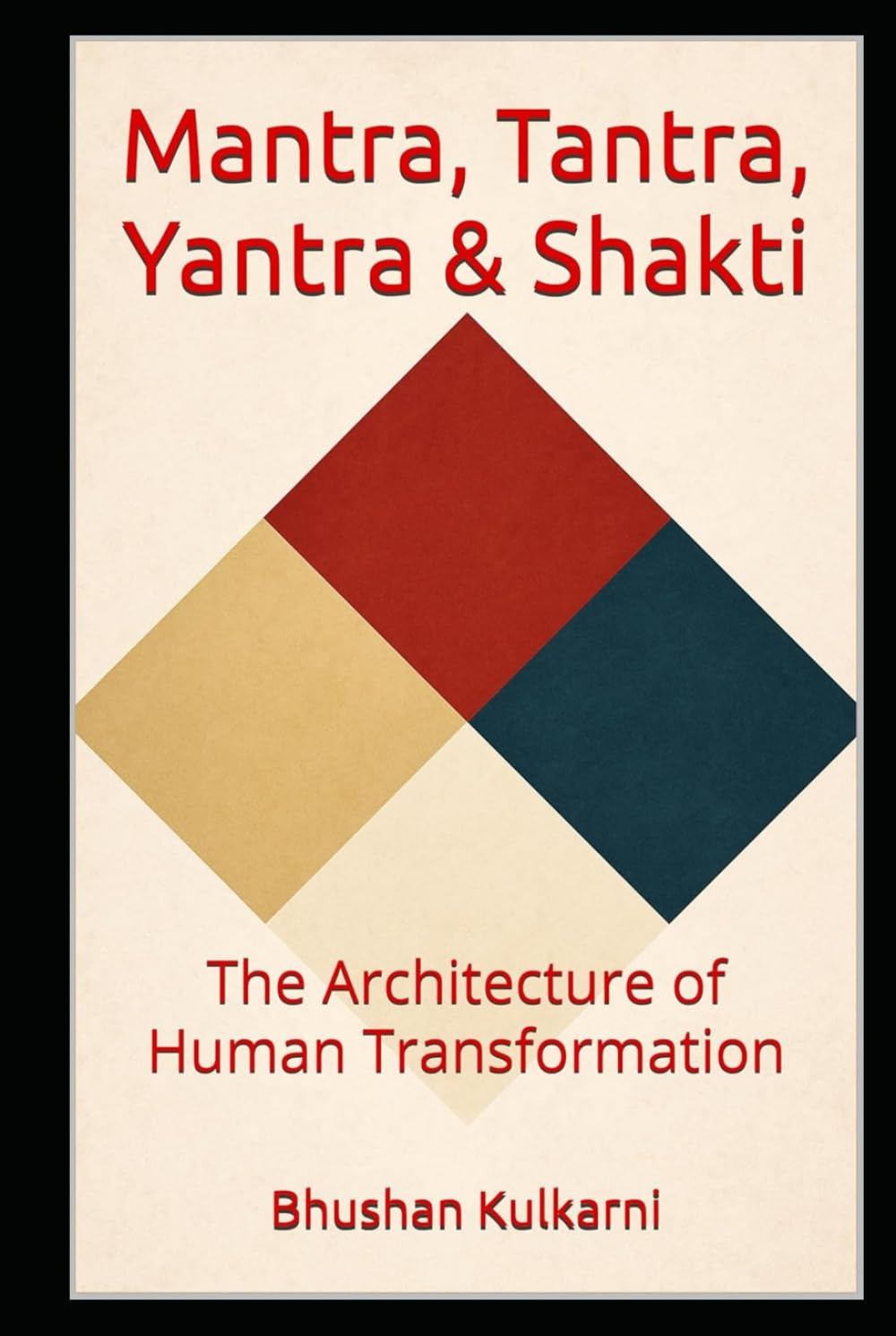 Mantra, Tantra, Yantra & Shakti: The Architecture of Human Transformation (Vedas, Upanishads, Gita and Yoga - Timeless Wisdom Series)