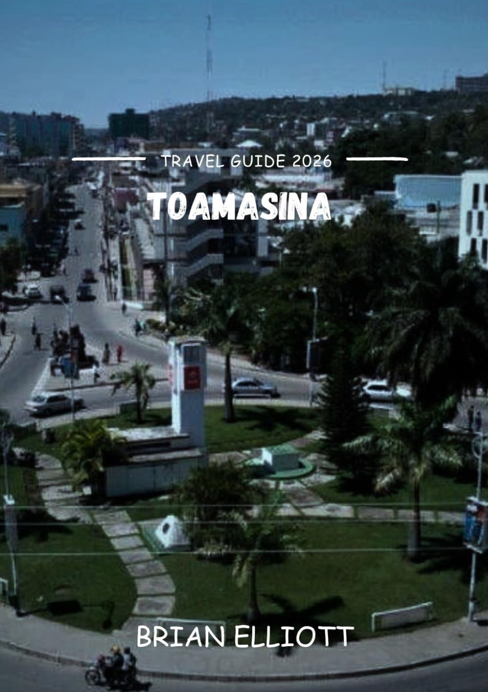 TOAMASINA TRAVEL GUIDE 2026: The Ultimate Insider’s Guide to Madagascar’s Coastal Gem: Beaches, Culture, Food & Hidden Gems