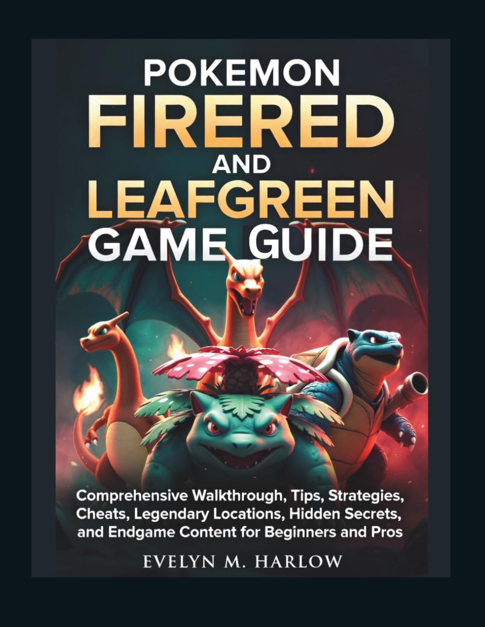 Pokemon FireRed and LeafGreen Game Guide: Comprehensive Walkthrough, Tips, Strategies, Cheats, Legendary Locations, Hidden Secrets, and Endgame Content for Beginners and Pros