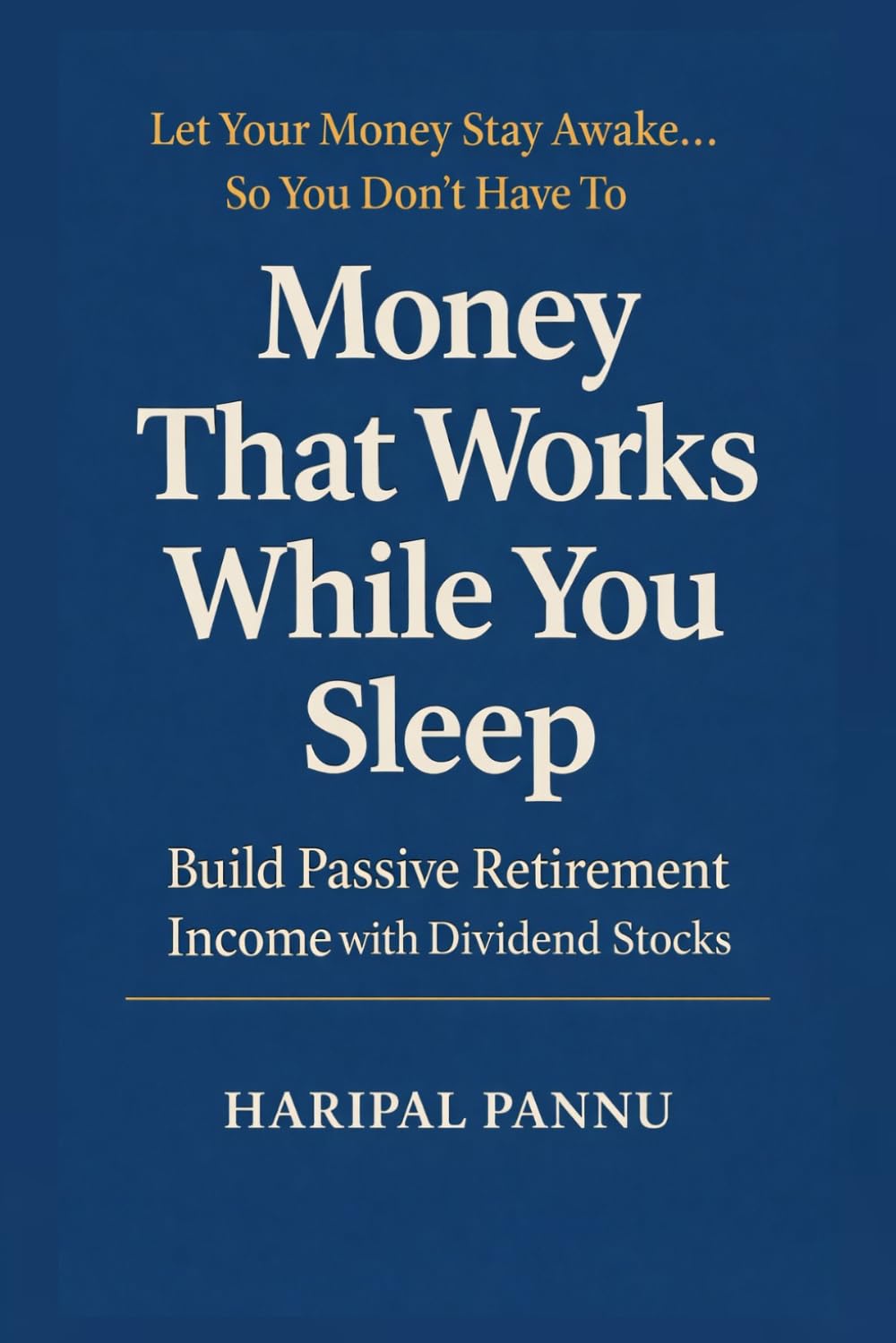 MONEY THAT WORKS WHILE YOU SLEEP: Let Your Money Stay Awake ... So You Don't Have To