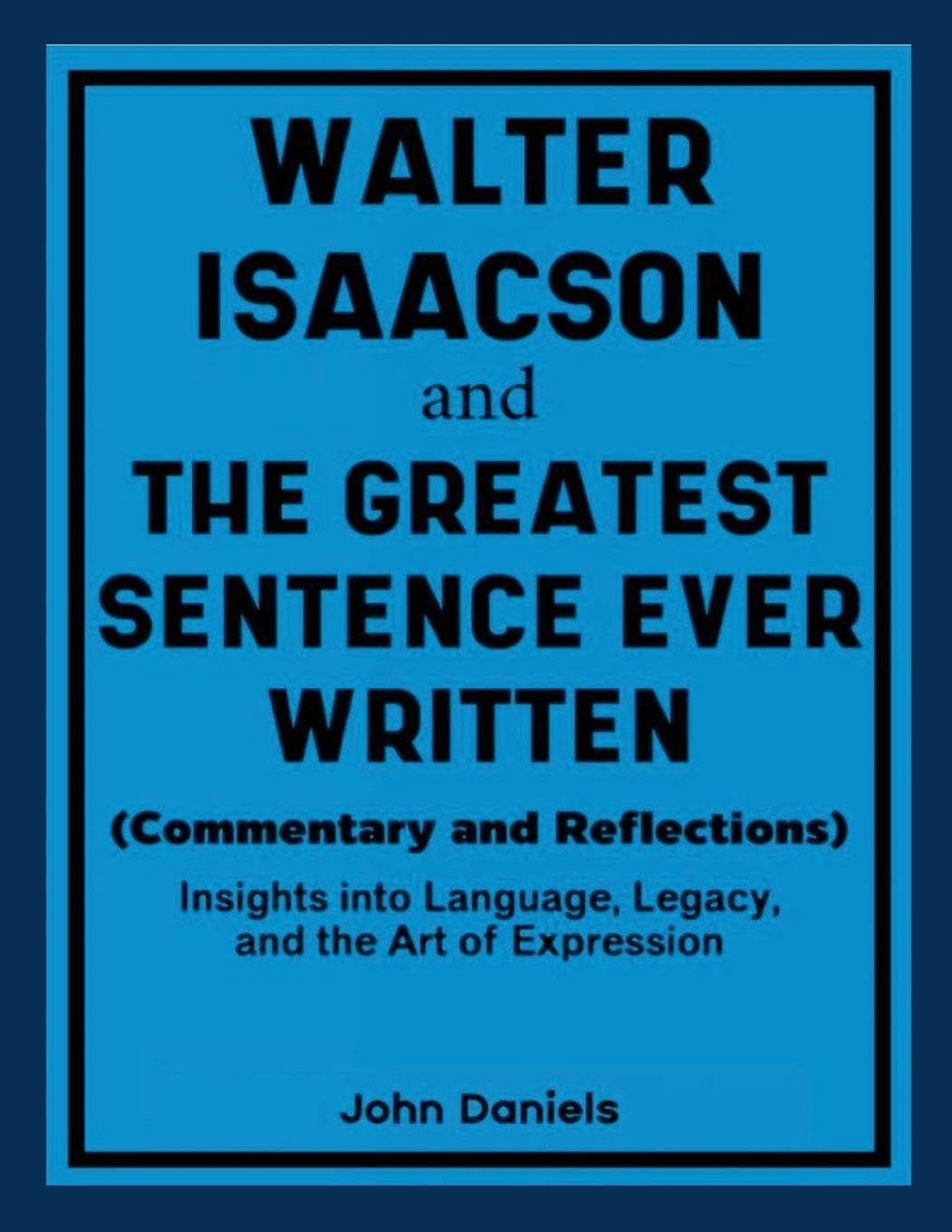 Walter Isaacson and The Greatest Sentence Ever Written (Commentary and Reflections): Insights into Language, Legacy, and the Art of Expression