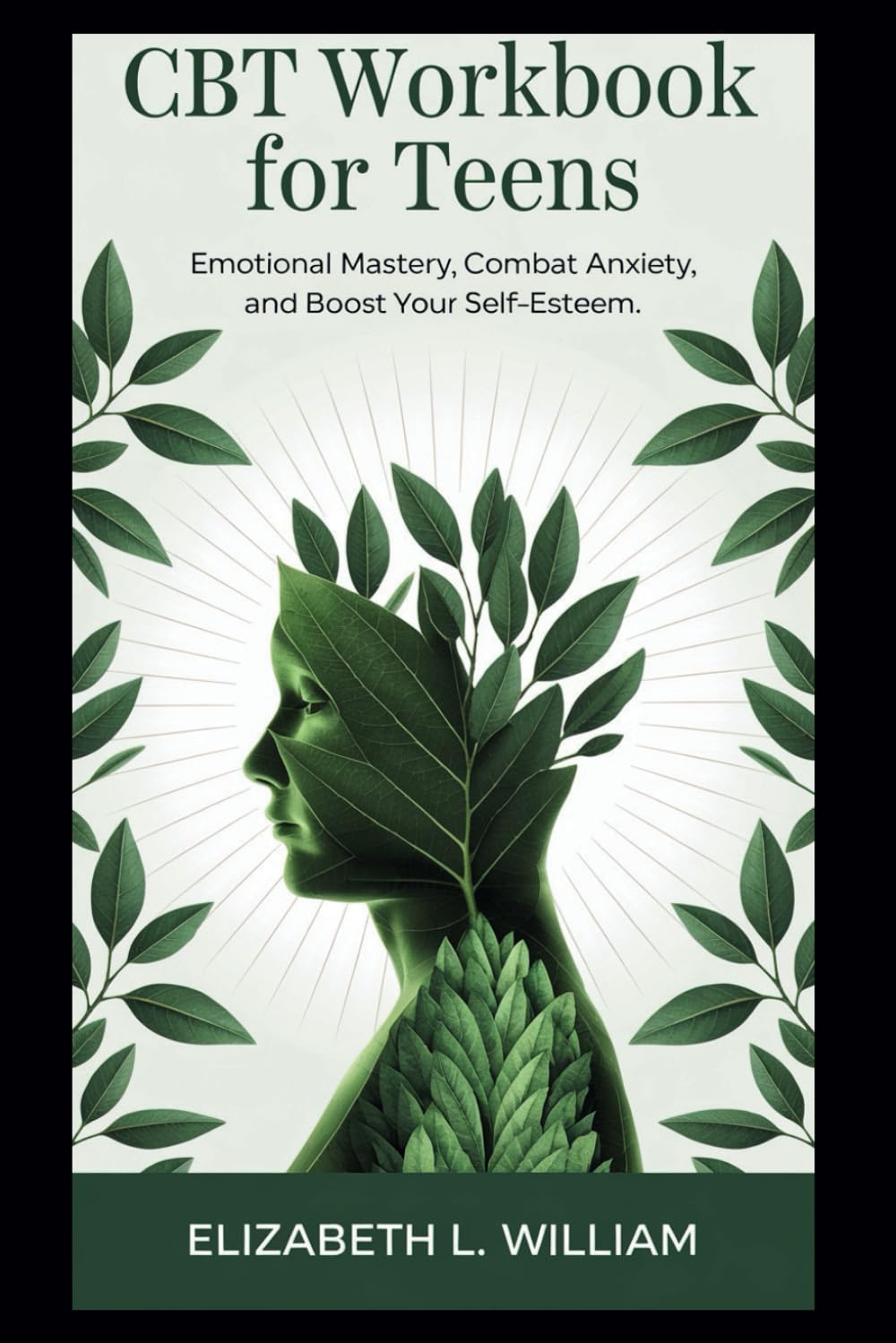 CBT Workbook for Teens: Emotional Mastery, Combat Anxiety, and Boost Your Self-Esteem.