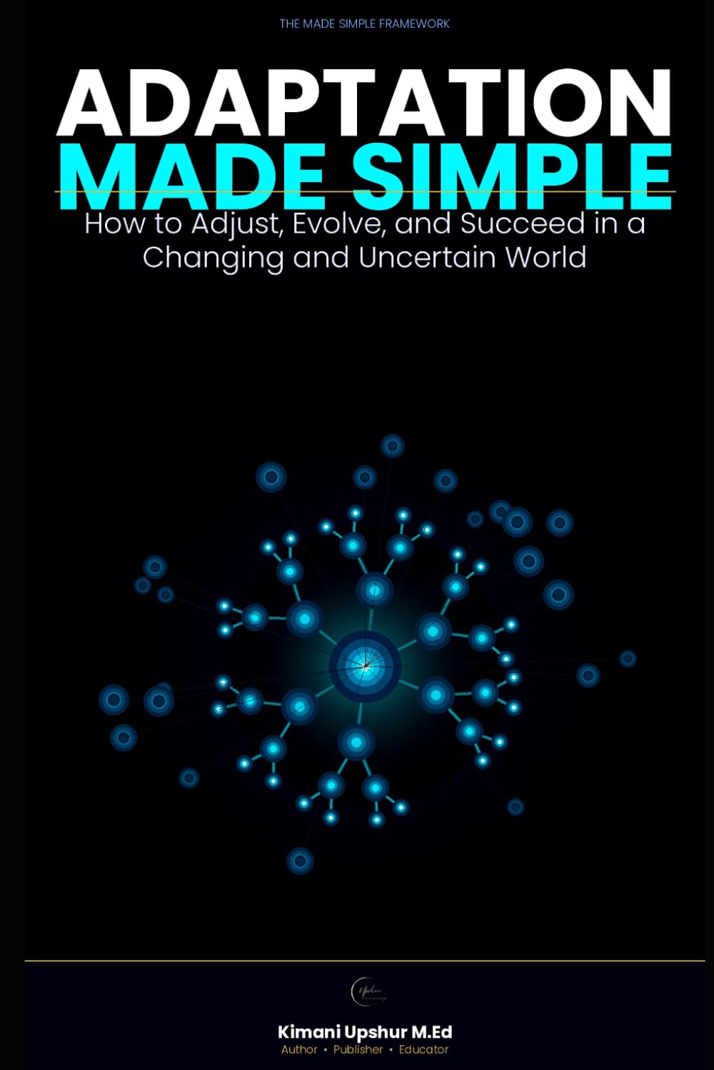 Adaptation Made Simple: How to Adjust, Evolve, and Succeed in a Changing and Uncertain World (The Made Simple Framework: Clear thinking for complex systems.)