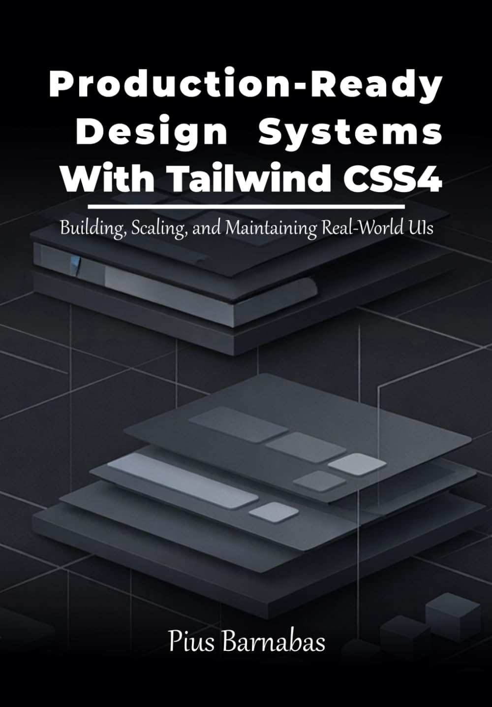 Production-Ready Design Systems With Tailwind CSS 4: Building, Scaling, and Maintaining Real-World UIs