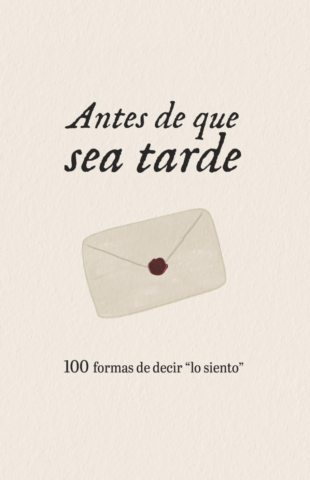 Antes de que sea tarde: 100 formas de decir "lo siento"