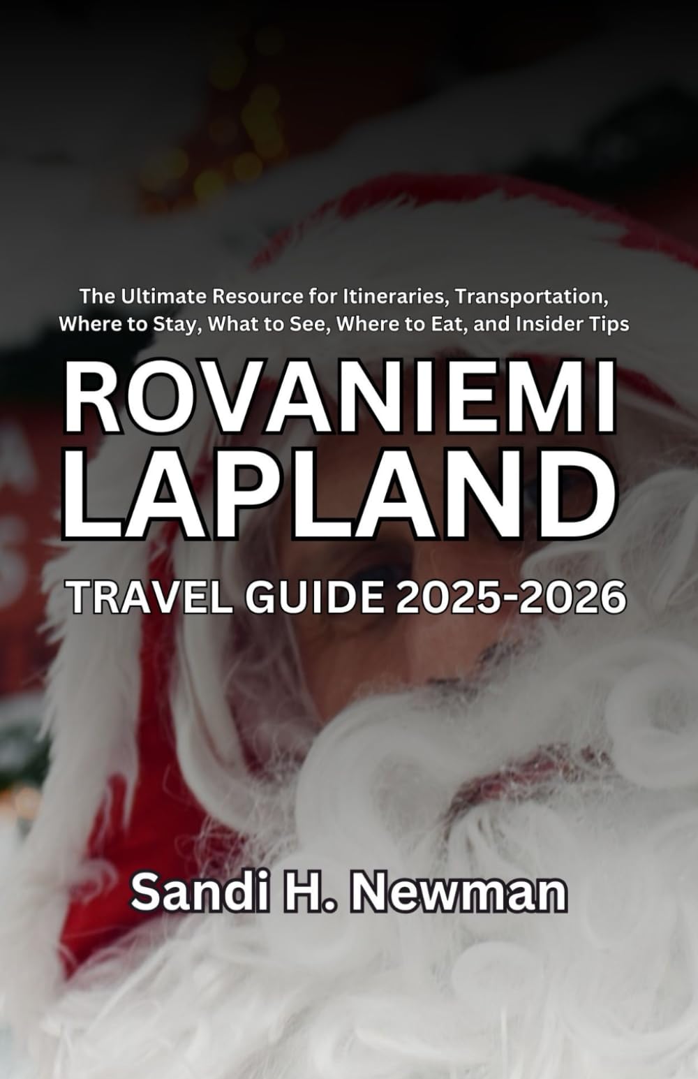 Rovaniemi Lapland Travel Guide 2025 - 2026: The Ultimate Resource for Itineraries, Transportation, Where to Stay, What to See, Where to Eat, and Insider Tips