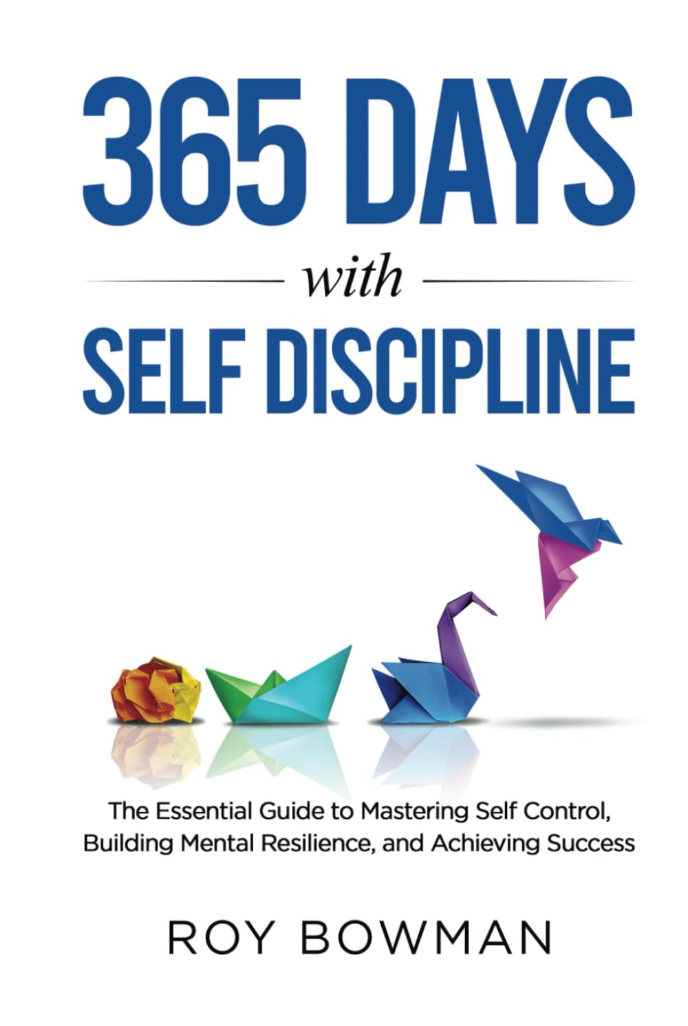 365 Days with Self Discipline: The Essential Guide to Mastering Self Control, Building Mental Resilience, and Achieving Success