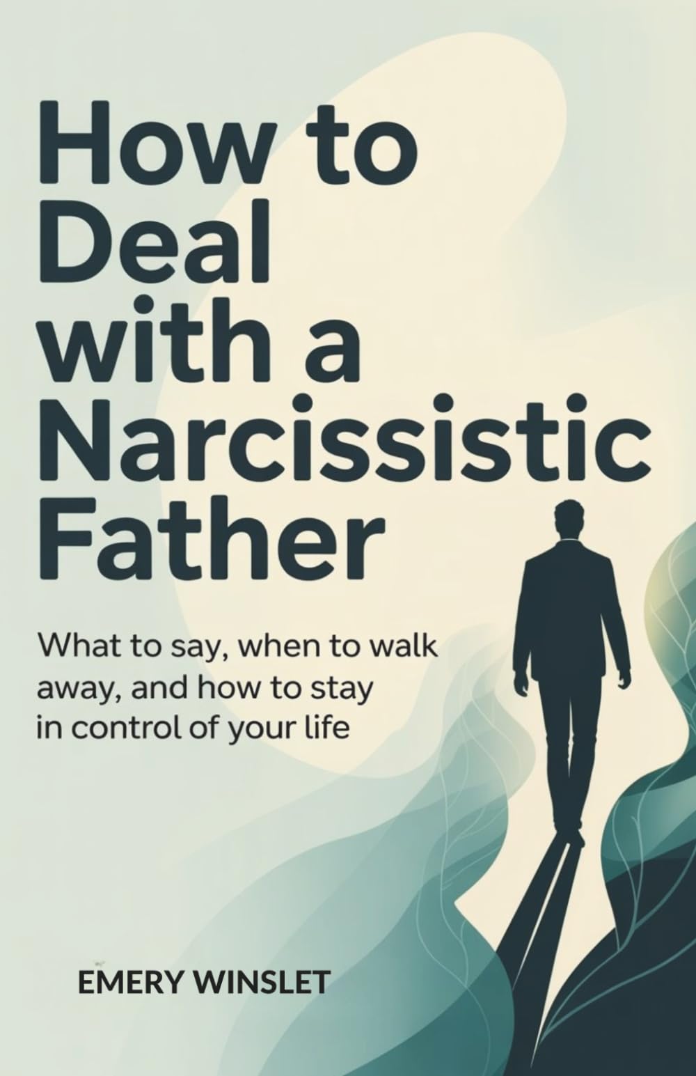 How to Deal with a Narcissistic Father: What to Say, When to Walk Away, and How to Stay in Control of Your Life