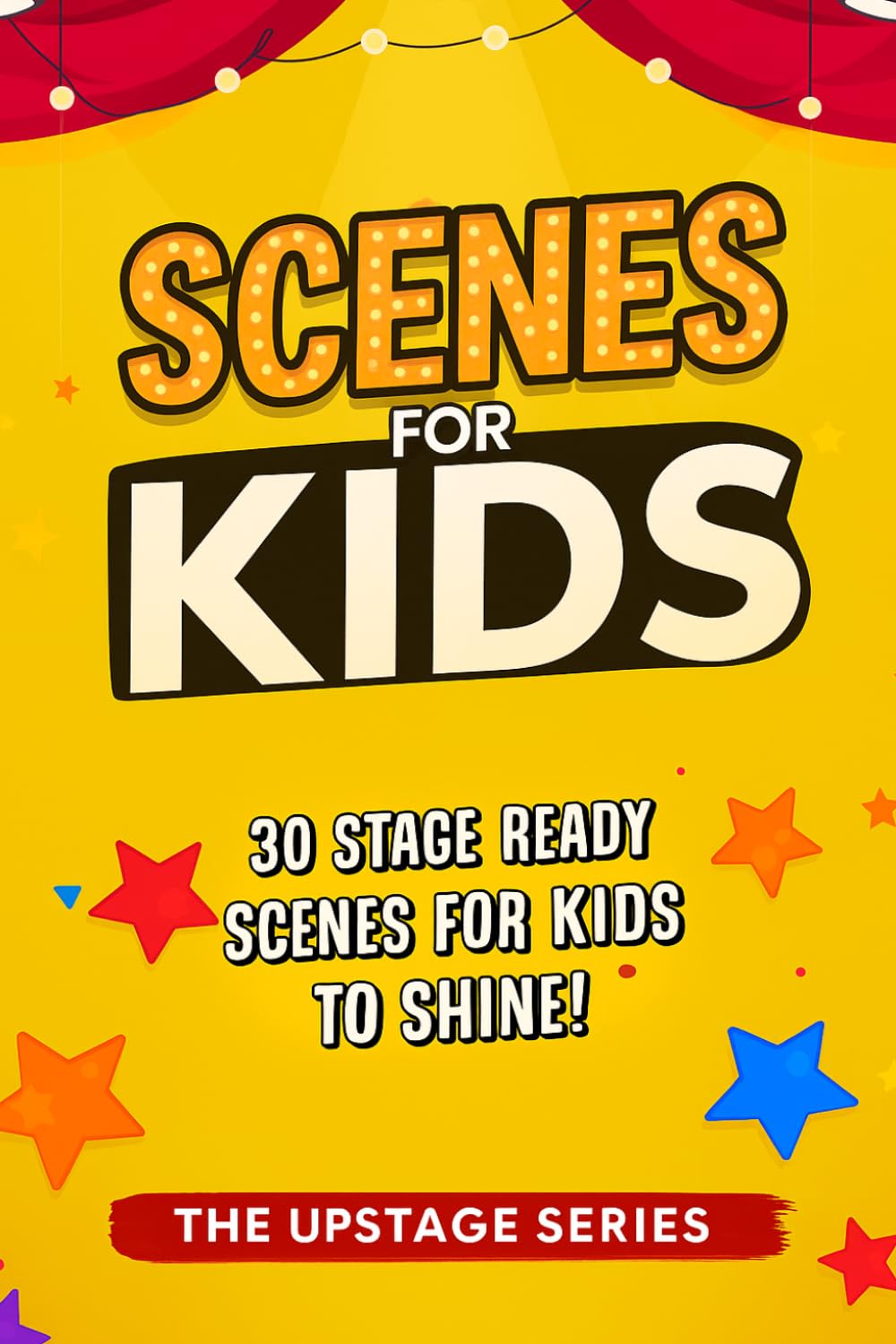Scenes for Kids - The Upstage Series: Performance-ready scripts for kids to perform, act and build confidence on stage. (The Upstage Series - ... to help kids and teens shine on stage.)