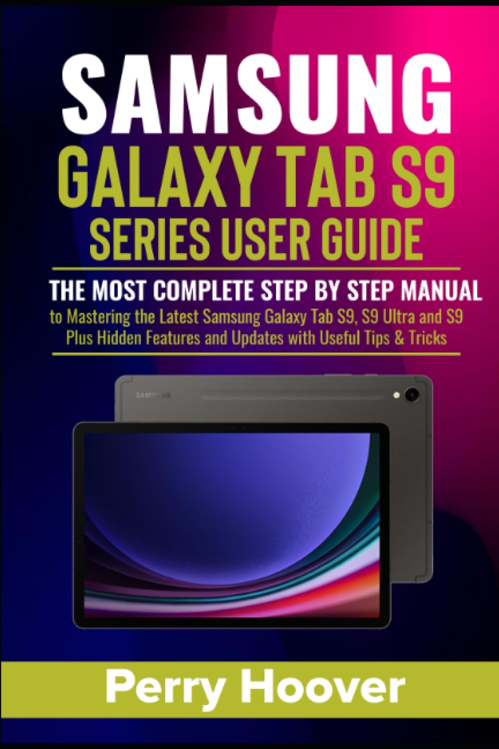 Samsung Galaxy Tab S9 Series User Guide: The Most Complete Step by Step Manual to Mastering the Latest Samsung Galaxy Tab S9, S9 Ultra and S9 Plus Hidden Features and Updates with Useful Tips & Tricks