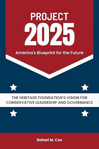 Project 2025: America's Blueprint for the Future: The Heritage Foundation’s Vision for Conservative Leadership and Governance