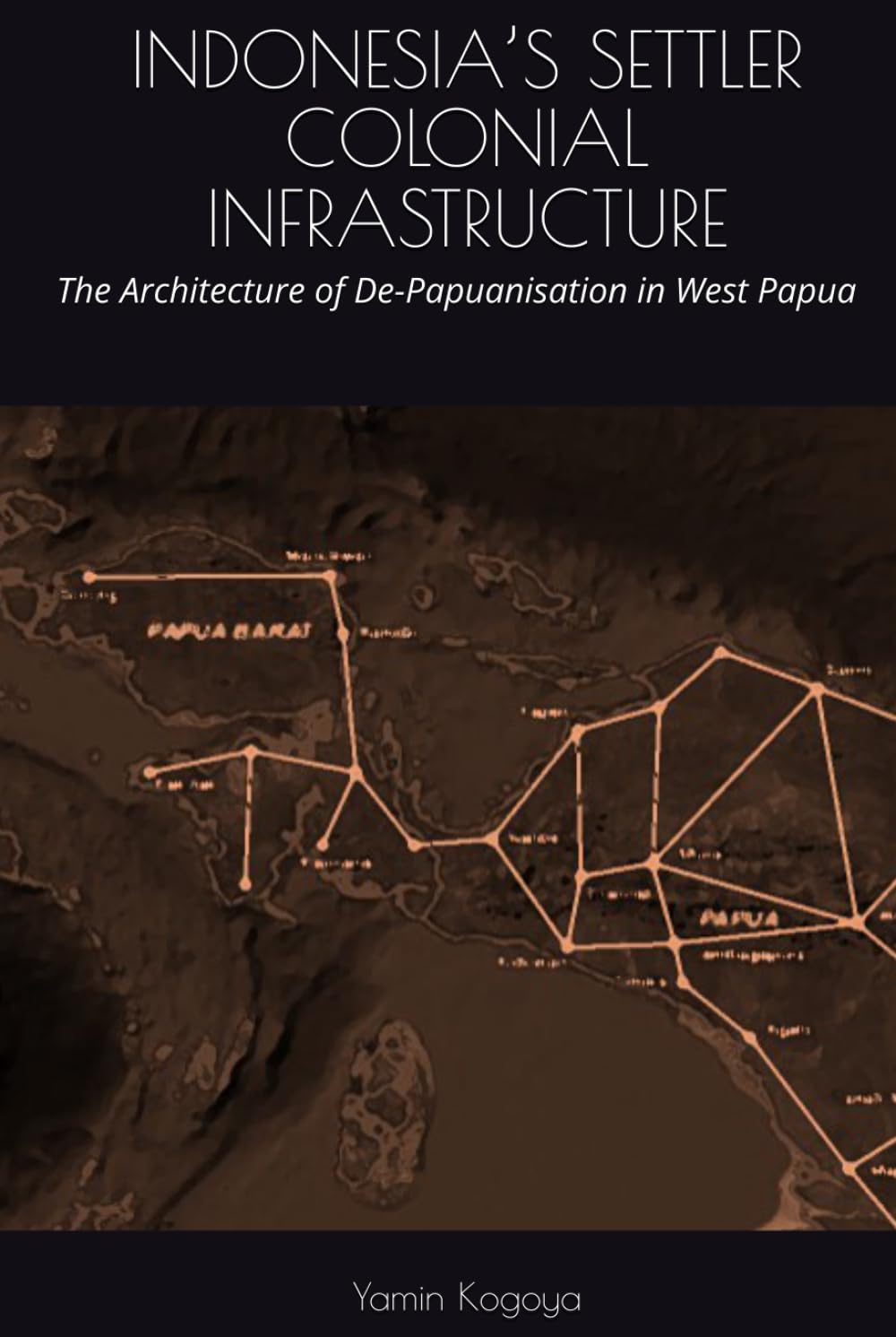 INDONESIA’S SETTLER COLONIAL INFRASTRUCTURE: The Architecture of De-Papuanisation in West Papua