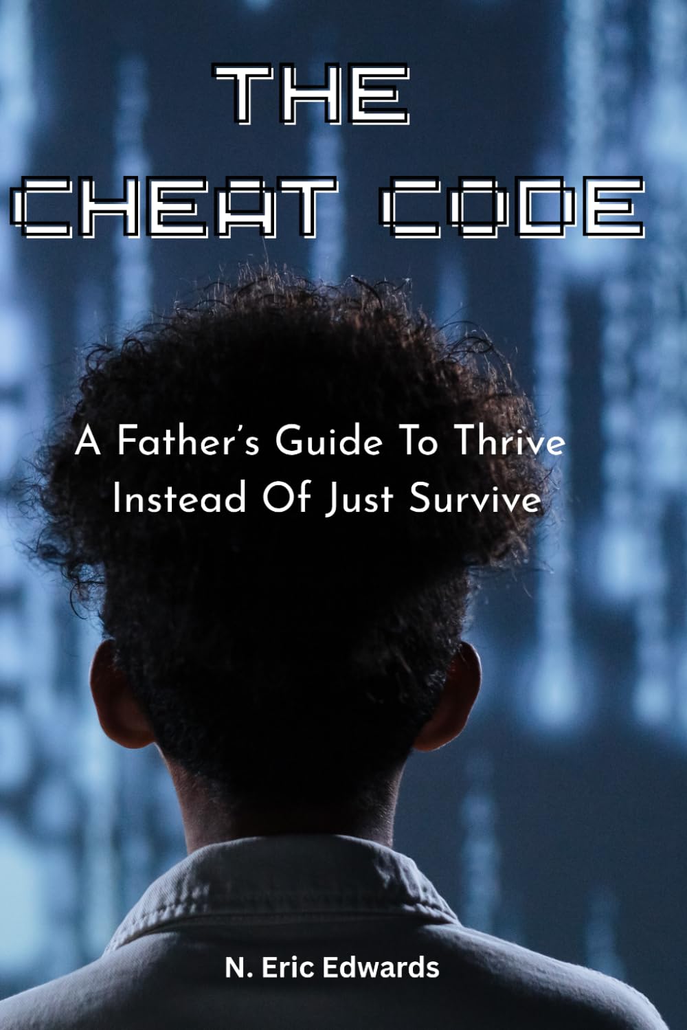 The CheatCode: A Father's Guide to Thrive Instead of Just Survive