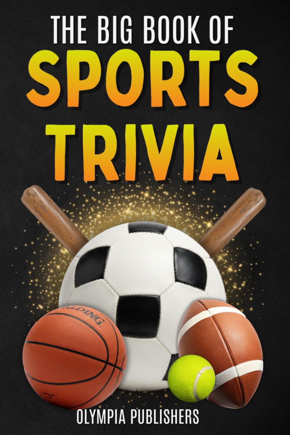 The Big Book of Sports Trivia for Teens and Adults: Fun Facts, Memorable Stories and Challenging Trivia Questions from the Biggest Sports in the World (Trivia and Quizzes)