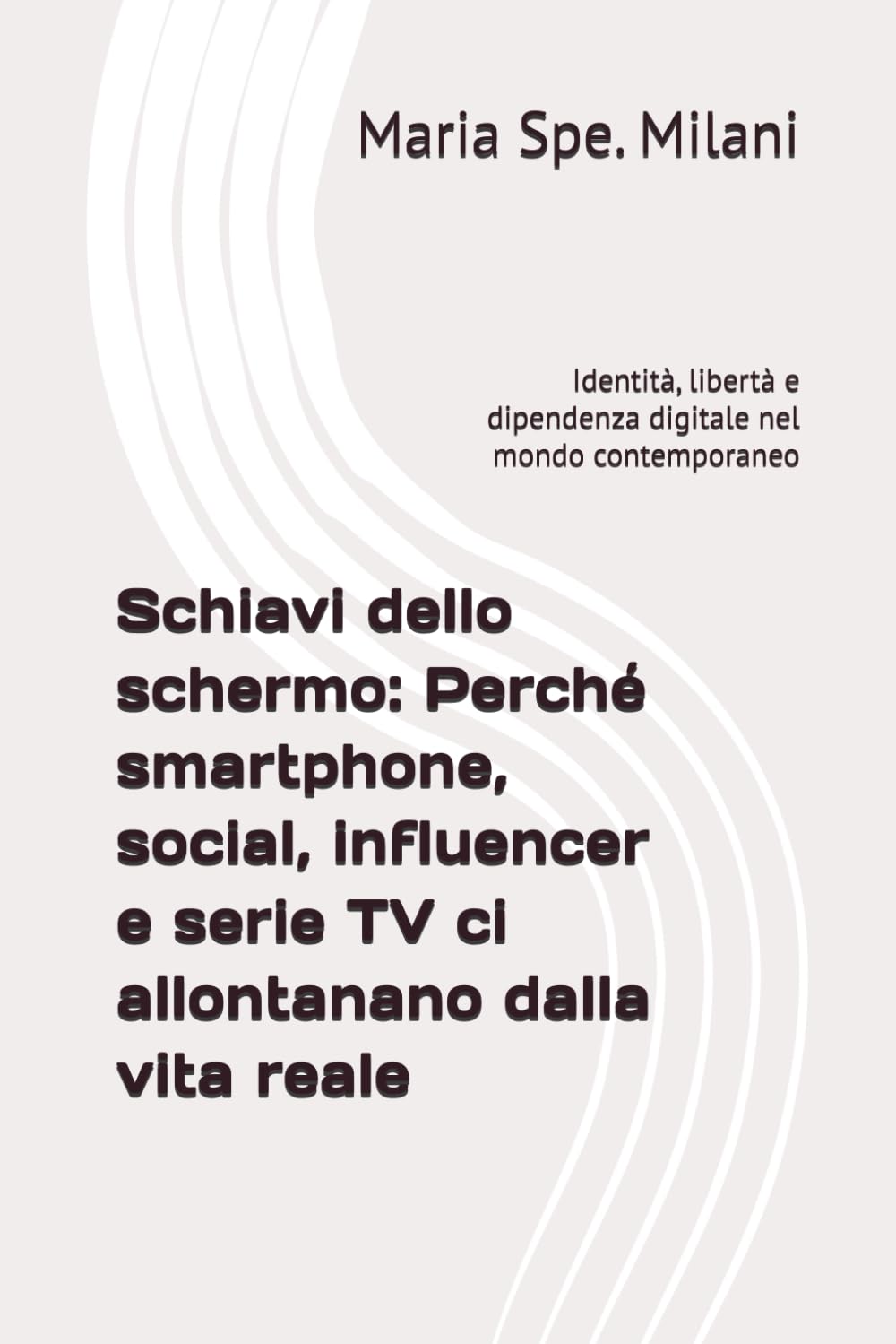 Schiavi dello schermo: Perché smartphone, social, influencer e serie TV ci allontanano dalla vita reale: Identità, libertà e dipendenza digitale nel mondo contemporaneo