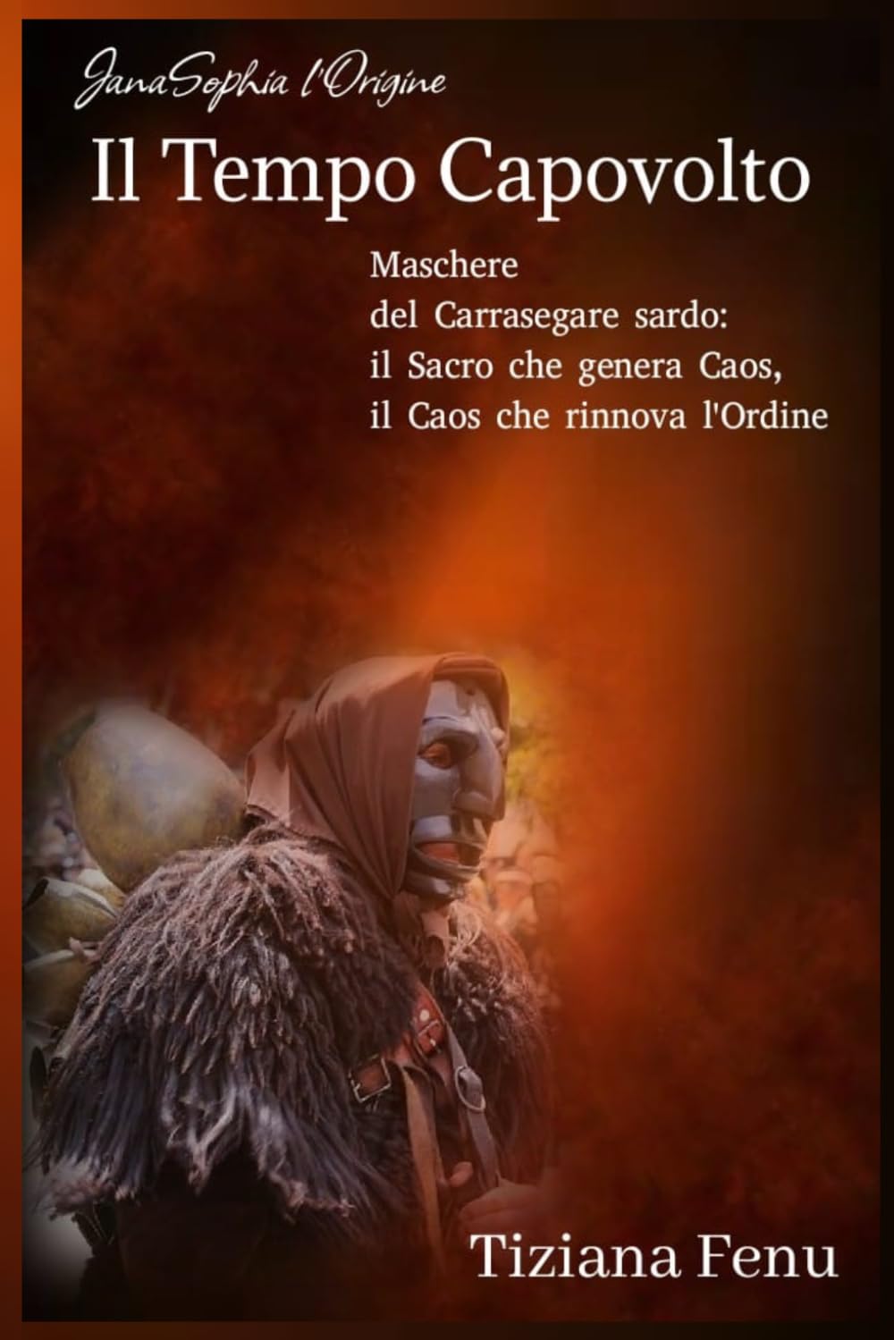 Il Tempo Capovolto: Maschere del Carrasegare sardo: il Sacro che genera il Caos, il Caos che rinnova l’Ordine (JanaSophia l'Origine)