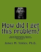 How did I get this problem?: Social Responsibility Therapy: Understanding Harmful Behavior Workbook 1