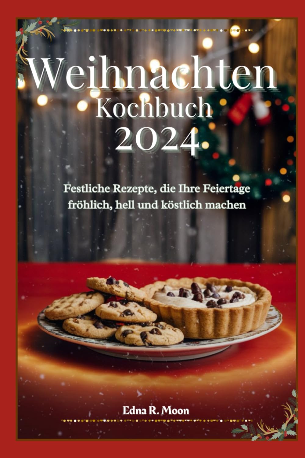 Weihnachtskochbuch 2024: Festliche Rezepte, die Ihre Feiertage fröhlich, hell und köstlich machen
