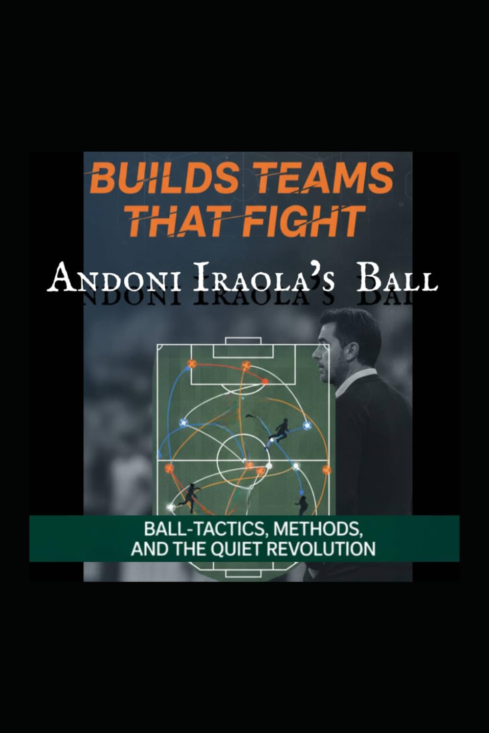 Build Teams That Fight: Andoni Iraola Ball's, Tactics, Method And The Quiet Revolution