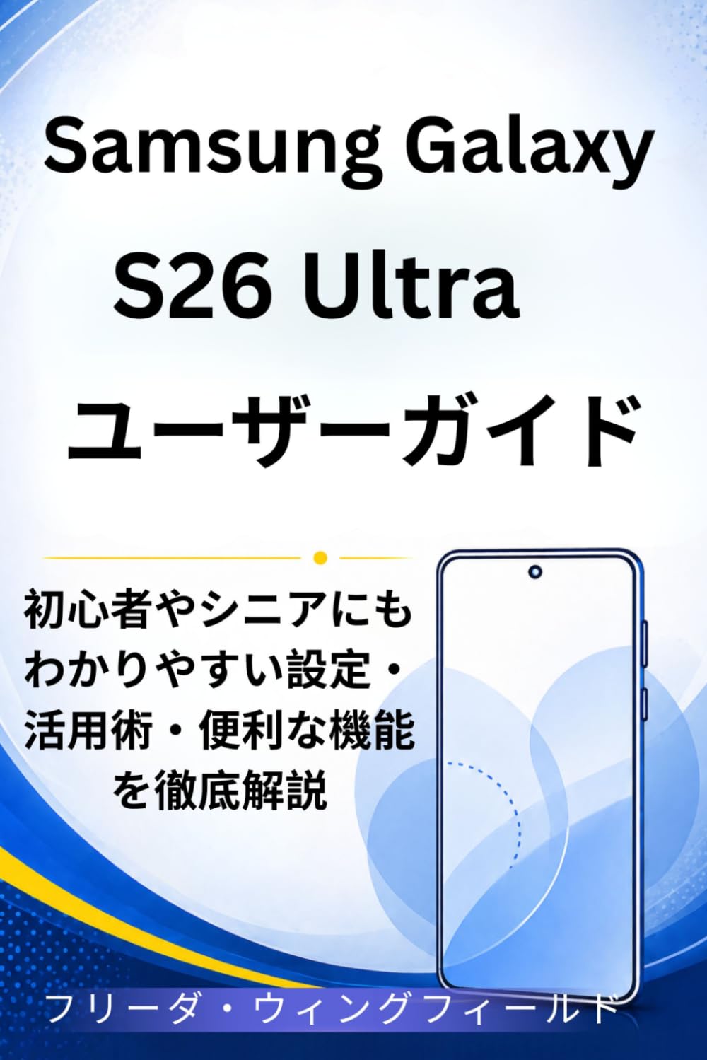 Samsung Galaxy S26 Ultra ユーザーガイド: 初心者やシニアにもわかりやすい設定・活用術・便利な機能を徹底解説