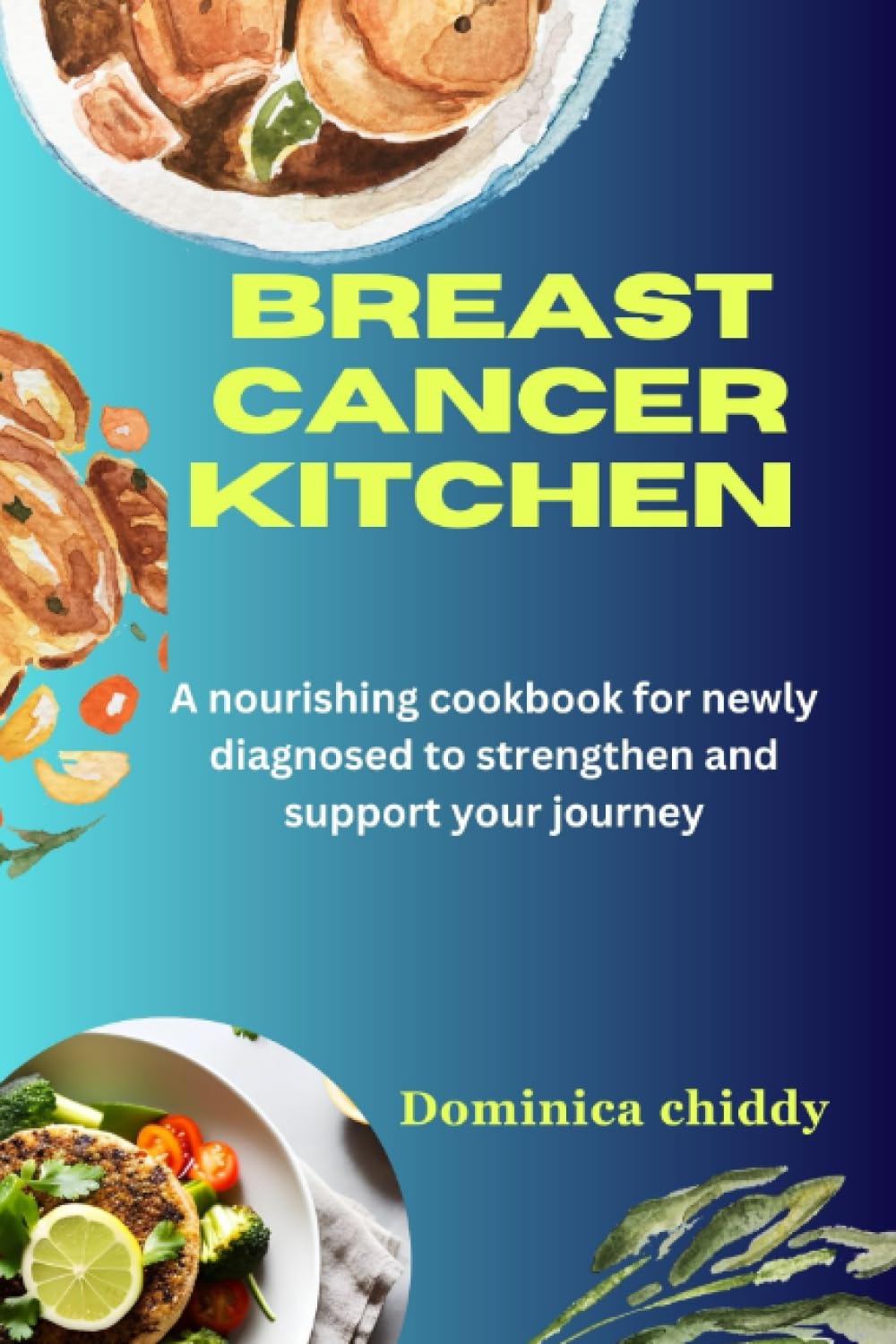 Breast cancer kitchen: A nourishing cookbook for newly diagnosed to strengthen and support your journey