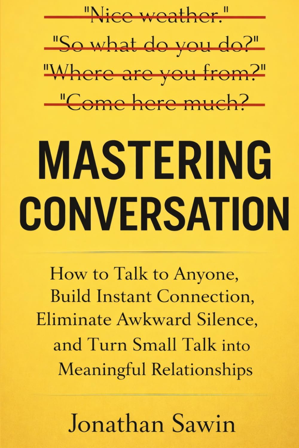 MASTERING CONVERSATION: How to Talk to Anyone, Build Instant Connection, Eliminate Awkward Silence, and Turn Small Talk into Meaningful Relationships