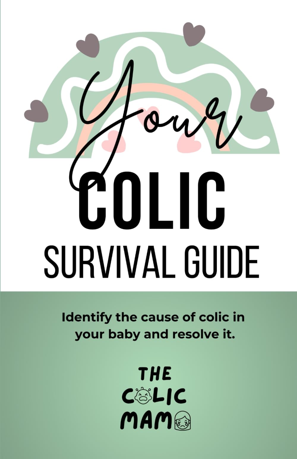 Your Colic Survival Guide: Identify the cause of colic in your baby and resolve it