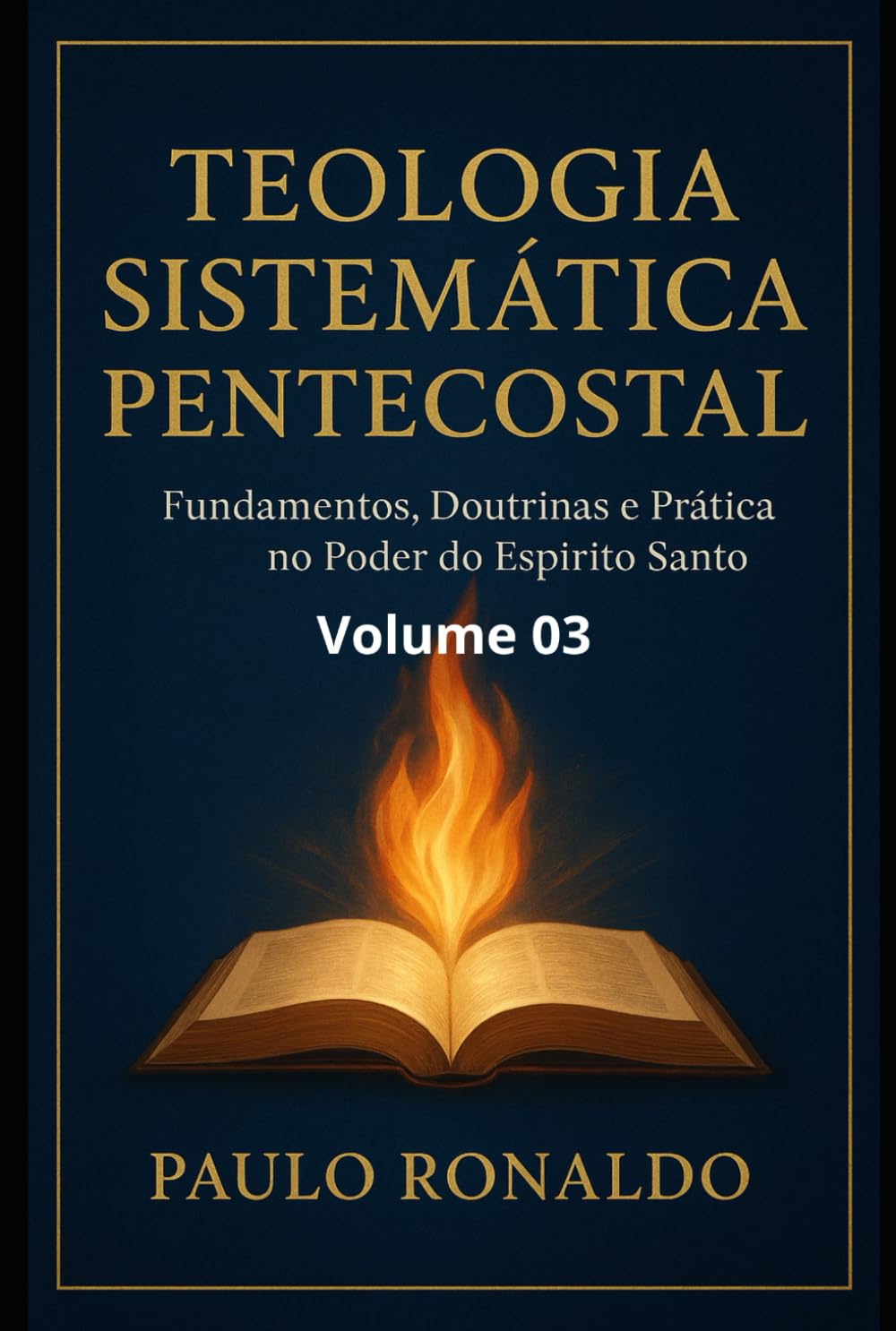 TEOLOGIA SISTEMÁTICA - III: Fundamentos, Doutrinas e Prática no Poder do Espírito Santo. (Teologia Sistemática Pentecostal)