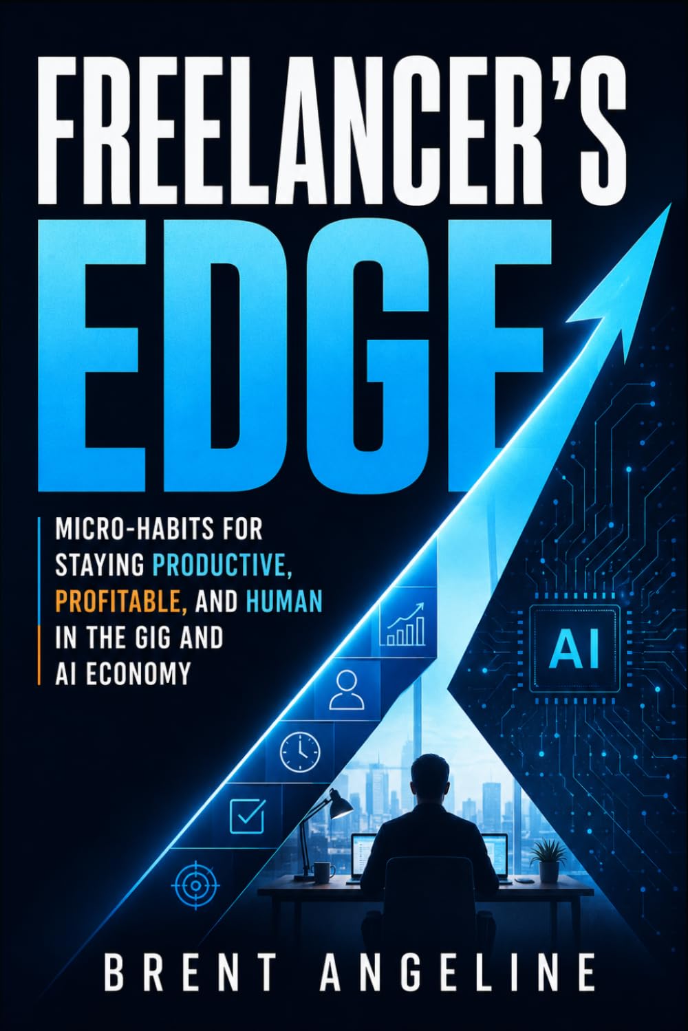 Freelancer's Edge: Micro-Habits for Staying Productive, Profitable, and Human in the Gig and AI Economy