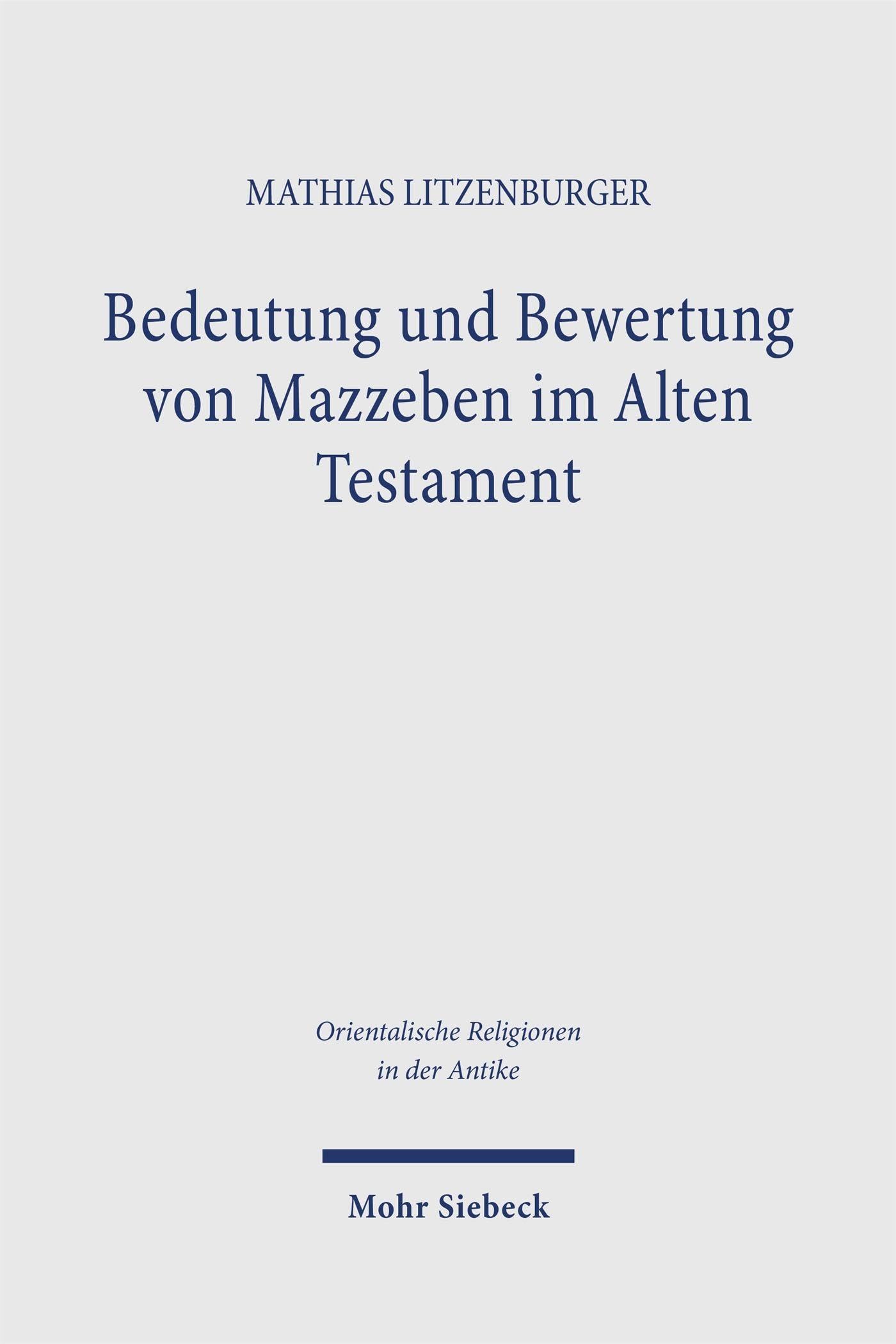 Bedeutung und Bewertung von Mazzeben im Alten Testament: Eine exegetische Untersuchung auf der Grundlage einer vergleichenden Analyse stehender Steine ... (Orientalische Religionen in der Antike)