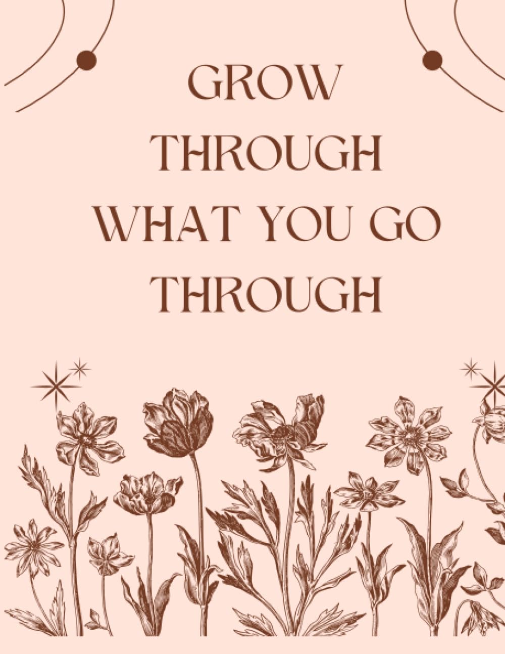 Grow Through What You Go Through: A Six Month Journal to Help Improve your Mental Health