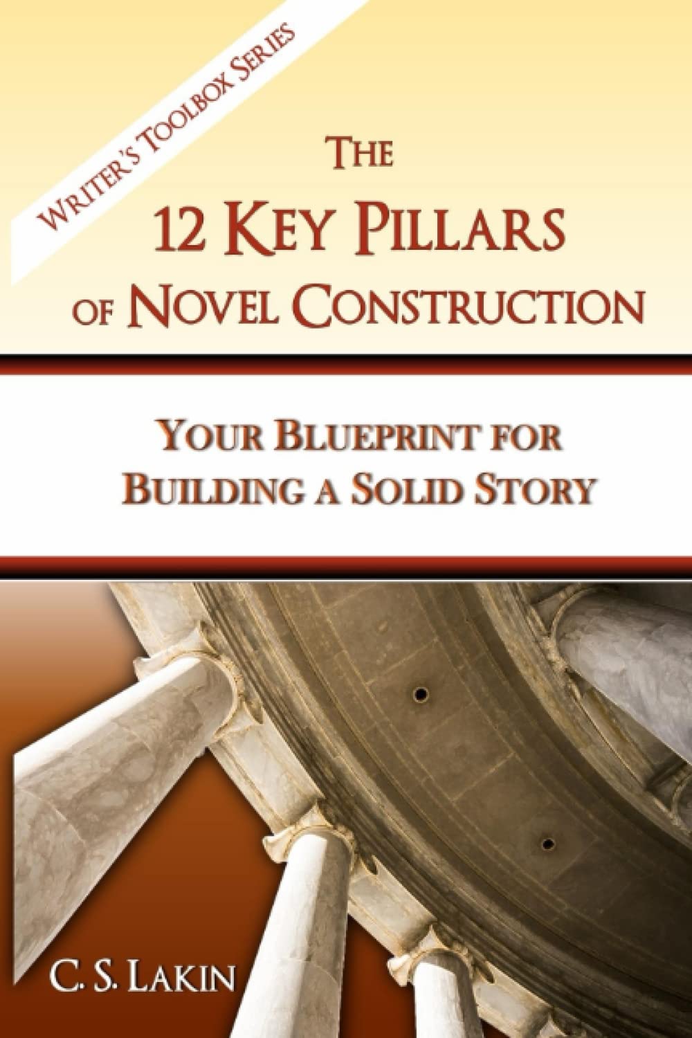 The 12 Key Pillars of Novel Construction: Your Blueprint for Building a Strong Story: 3 (The Writer's Toolbox Series)