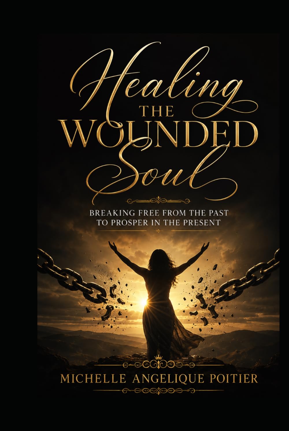 Healing the Wounded Soul: Breaking Free From the Past to Prosper in the Present