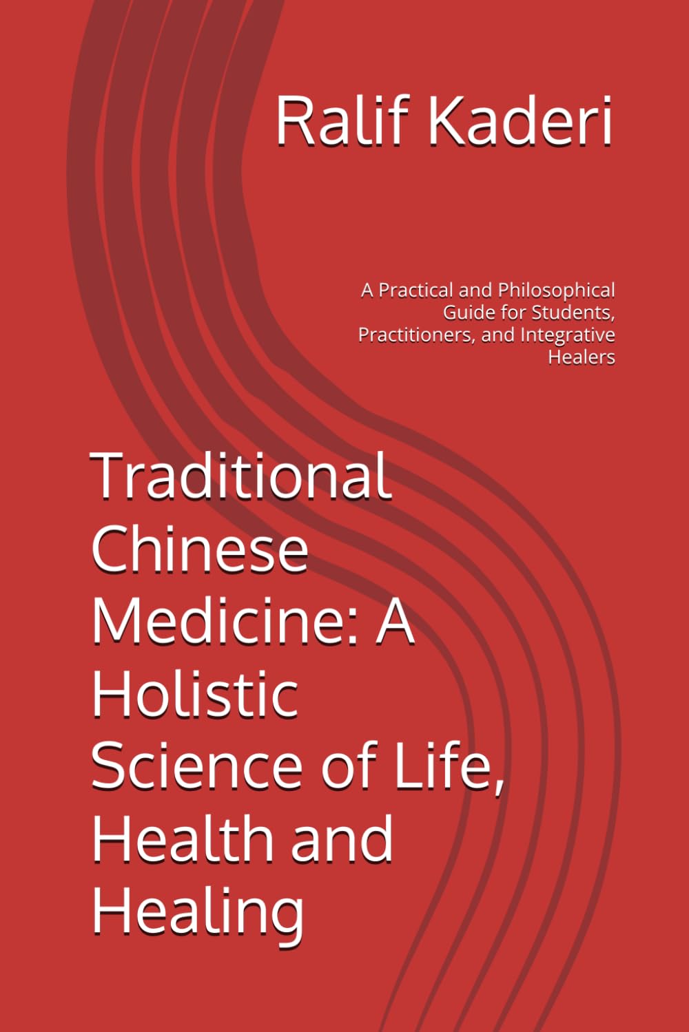 Traditional Chinese Medicine: A Holistic Science of Life, Health and Healing: A Practical and Philosophical Guide for Students, Practitioners, and Integrative Healers