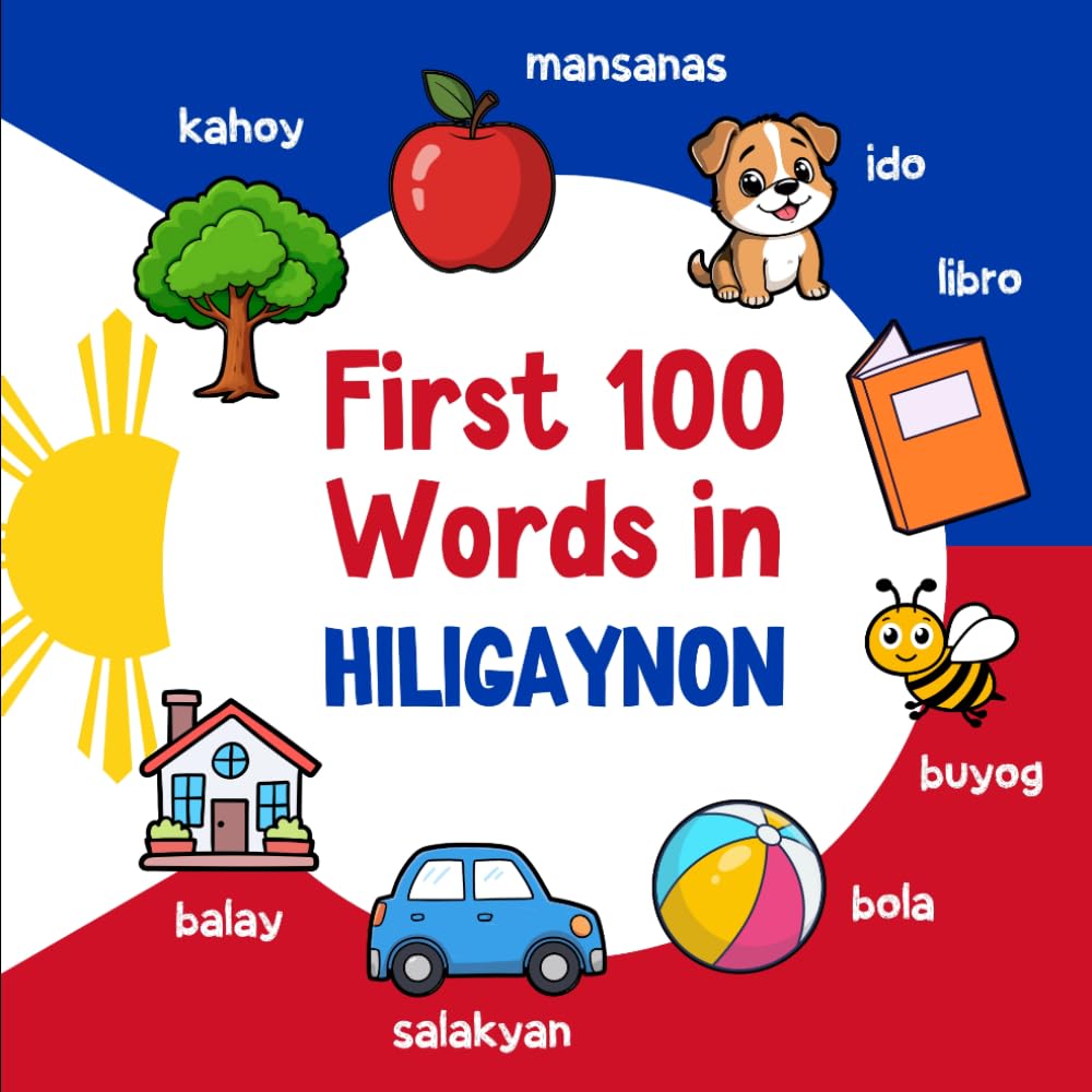 First 100 Words in Hiligaynon: Bilingual English Hiligaynon Picture Book for Kids with Pronunciations, Language Learning Flashcards, Dictionary for Babies, Toddlers, and Children
