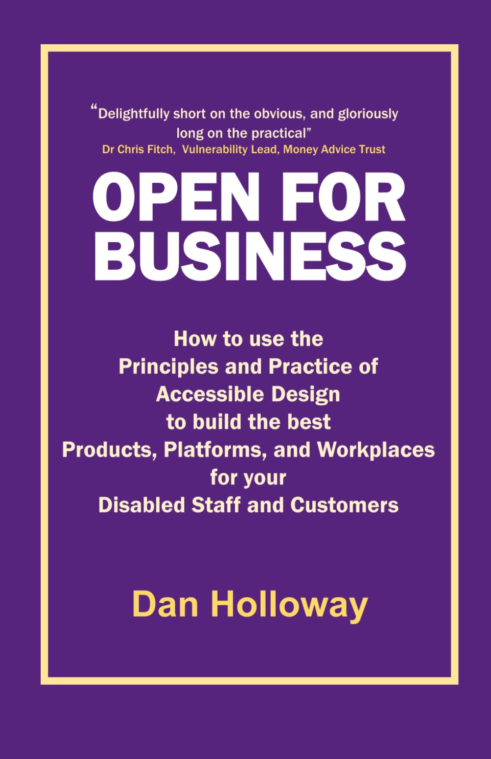 Open for Business: How to use the Principles and Practice of Accessible Design to build the best Products, Platforms, and Workplaces for your Disabled Staff and Customers