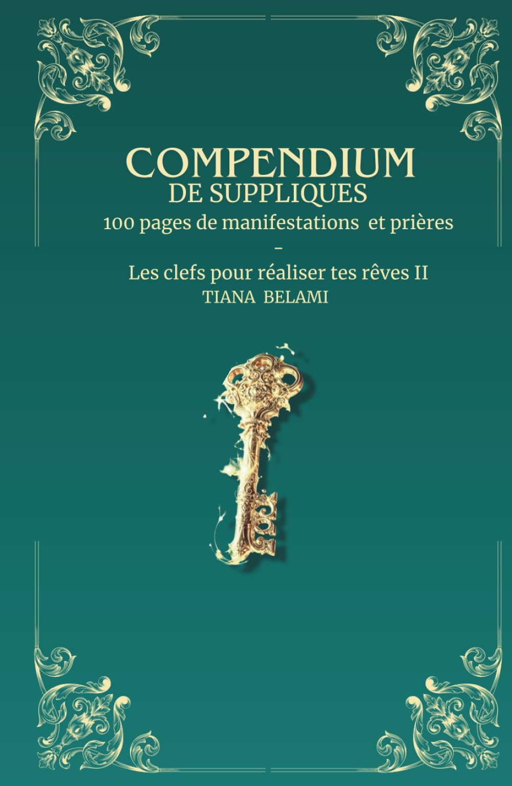 COMPENDIUM DE SUPPLIQUES: 100 pages de manifestations et prières - Les clefs pour réaliser tes rêves II